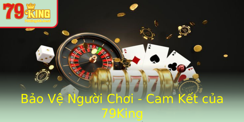 Bảo Vệ Người Chơi - Cam Kết của 79King Bảo Vệ Người Chơi - Cam Kết của 79King