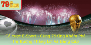 Ca Cuoc E Sport Cung 79King Kham Pha Thi Truong Thang Loi Va Ang Cap