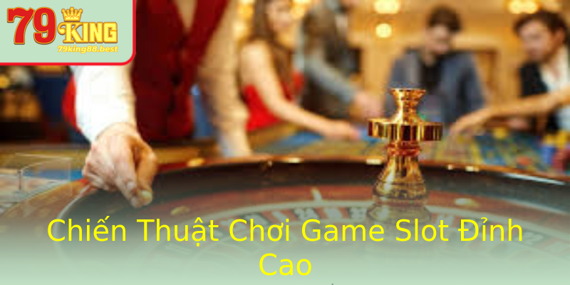 Chiến Thuật Chơi Game Slot Đỉnh Cao Chiến Thuật Chơi Game Slot Đỉnh Cao