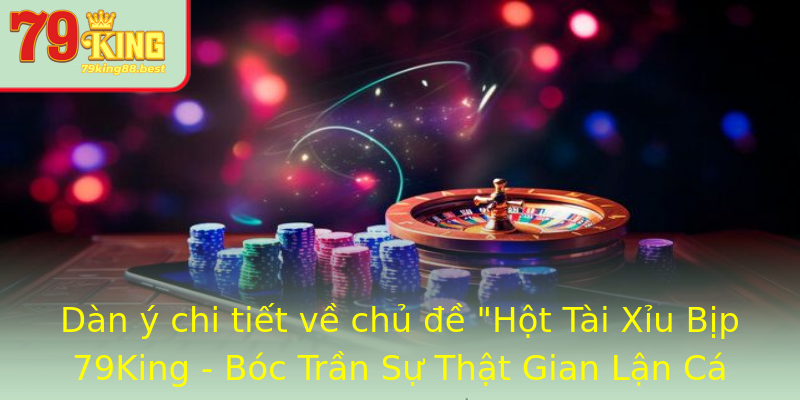 Hột Tài Xỉu Bịp - Sự Thật Đen Tối Đằng Sau 79King 1 dan y chi tiet ve chu e hot tai xiu bip 79king boc tran su that gian lan ca cuoc