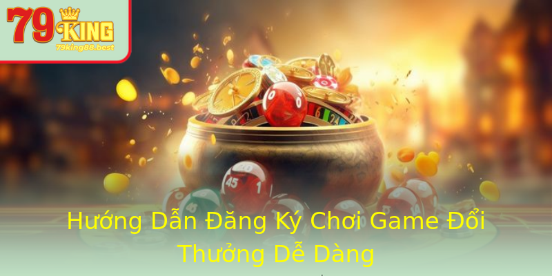 Hướng Dẫn Đăng Ký Chơi Game Đổi Thưởng Dễ Dàng Hướng Dẫn Đăng Ký Chơi Game Đổi Thưởng Dễ Dàng