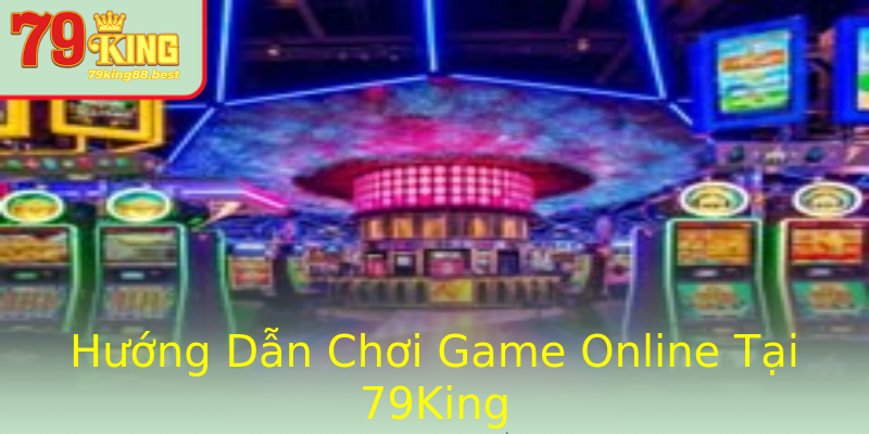 Hướng Dẫn Chơi Game Online Tại 79King Hướng Dẫn Chơi Game Online Tại 79King