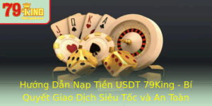 Huong Dan Nap Tien Usdt 79King Bi Quyet Giao Dich Sieu Toc Va An Toan