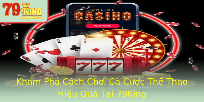 Khám Phá Cách Chơi Cá Cược Thể Thao Hiệu Quả Tại 79King Khám Phá Cách Chơi Cá Cược Thể Thao Hiệu Quả Tại 79King