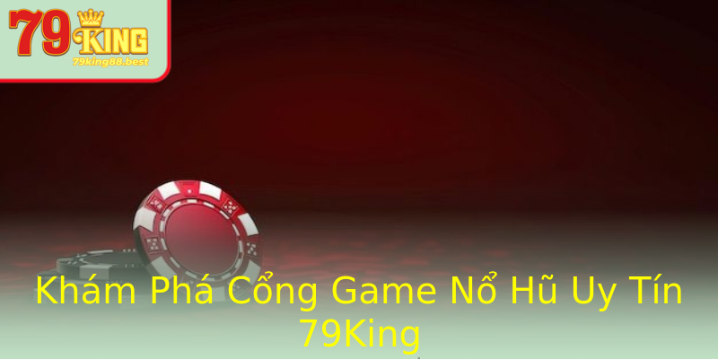 Khám Phá Cổng Game Nổ Hũ Uy Tín 79King Khám Phá Cổng Game Nổ Hũ Uy Tín 79King
