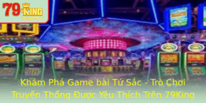 Kham Pha Game Bai Tu Sac Tro Choi Truyen Thong Uoc Yeu Thich Tren 79King