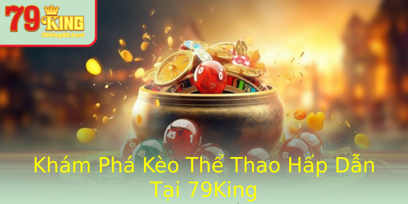 Khám Phá Kèo Thể Thao Hấp Dẫn Tại 79King Khám Phá Kèo Thể Thao Hấp Dẫn Tại 79King