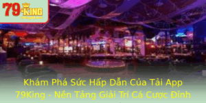 Kham Pha Suc Hap Dan Cua Tai App 79King Nen Tang Giai Tri Ca Cuoc Inh Cao