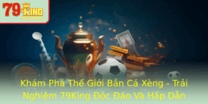 Kham Pha The Gioi Ban Ca Xeng Trai Nghiem 79King Oc Ao Va Hap Dan