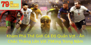 Kham Pha The Gioi Ca O Quan Vot An Chac Thang Lon Voi 79King Trong Nam 2025