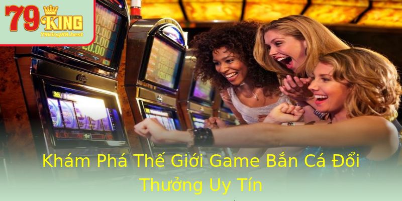 Khám Phá Thế Giới Game Bắn Cá Đổi Thưởng Uy Tín Khám Phá Thế Giới Game Bắn Cá Đổi Thưởng Uy Tín