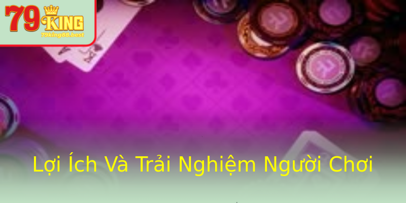 Lợi Ích Và Trải Nghiệm Người Chơi Lợi Ích Và Trải Nghiệm Người Chơi