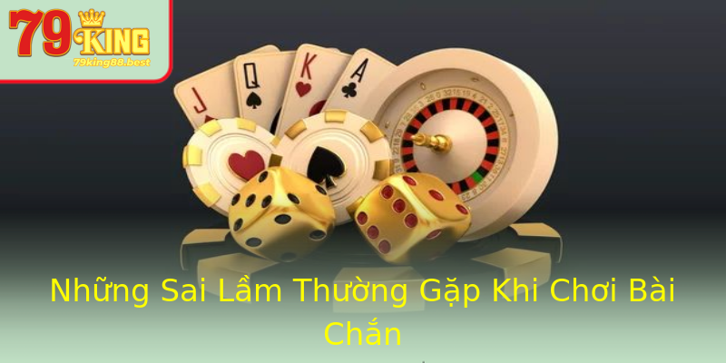 Những Sai Lầm Thường Gặp Khi Chơi Bài Chắn Những Sai Lầm Thường Gặp Khi Chơi Bài Chắn
