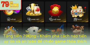 Tang Tien 79King Kham Pha Cach Nap Tien Uy Tin Va An Toan E Chien Game Thoa Thich