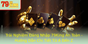 Trai Nghiem Ang Nhap 79King An Toan Huong Dan Chi Tiet Tu A En Z