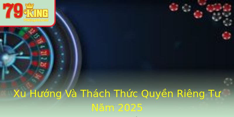 Xu Hướng Và Thách Thức Quyền Riêng Tư Năm 2025 Xu Hướng Và Thách Thức Quyền Riêng Tư Năm 2025